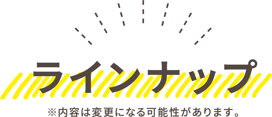 ラインナップ ※内容は変更になる可能性があります。